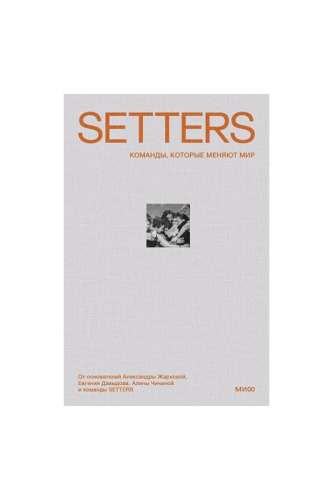 КНИГА SETTERS: КОМАНДЫ, КОТОРЫЕ МЕНЯЮТ МИР. КАК СОЗДАТЬ СВОЮ КОМПАНИЮ, КОТОРУЮ ПОЛЮБЯТ / А. ЖАРКОВА