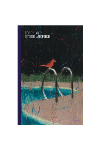 КНИГА ПТИЦЫ АМЕРИКИ / ЛОРРИ МУР